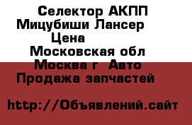 Селектор АКПП Мицубиши Лансер 10 › Цена ­ 3 000 - Московская обл., Москва г. Авто » Продажа запчастей   